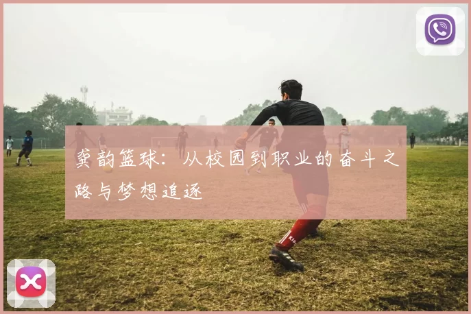 龚韵篮球：从校园到职业的奋斗之路与梦想追逐