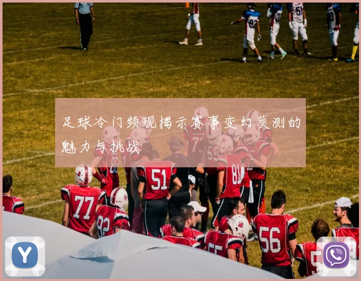 足球冷门频现揭示赛事变幻莫测的魅力与挑战
