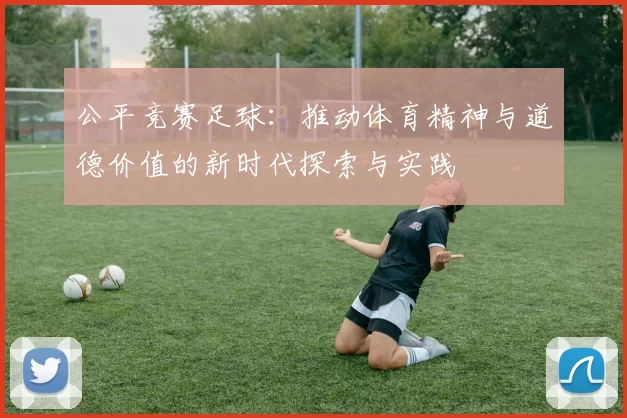 公平竞赛足球：推动体育精神与道德价值的新时代探索与实践