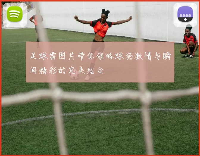 足球雷图片带你领略球场激情与瞬间精彩的完美结合