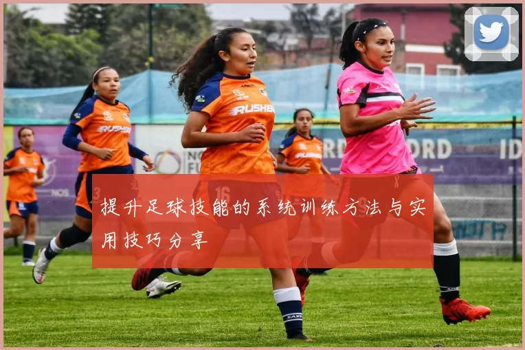 提升足球技能的系统训练方法与实用技巧分享