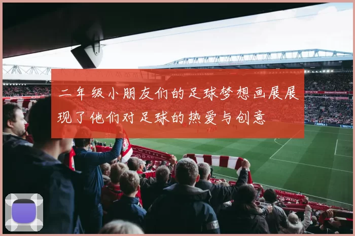 二年级小朋友们的足球梦想画展展现了他们对足球的热爱与创意