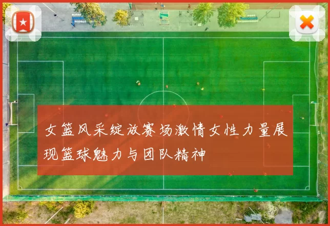 女篮风采绽放赛场激情女性力量展现篮球魅力与团队精神